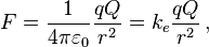 F = \frac{1}{4\pi \varepsilon_0}\frac{qQ}{r^2}= k_e\frac{qQ}{r^2}\, ,