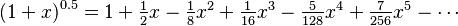 (1+x)^{0.5} = \textstyle 1 + \frac{1}{2}x - \frac{1}{8}x^2 + \frac{1}{16}x^3 - \frac{5}{128}x^4 + \frac{7}{256}x^5 - \cdots