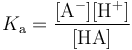 K_{\mathrm a} = \mathrm{\frac{[A^-][H^+]}{[HA]}} 