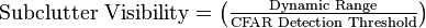 \text{Subclutter Visibility} =  \left( \tfrac{\text{Dynamic Range}}{\text{CFAR Detection Threshold}}\right) 