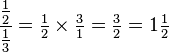 \frac{\tfrac{1}{2}}{\tfrac{1}{3}}=\tfrac{1}{2}\times\tfrac{3}{1}=\tfrac{3}{2}=1\tfrac{1}{2}