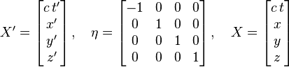  X' = \begin{bmatrix} c\,t' \\ x' \\ y' \\ z' \end{bmatrix} \,, \quad \eta = \begin{bmatrix} -1&0&0&0\\ 0&1&0&0 \\ 0&0&1&0 \\ 0&0&0&1 \end{bmatrix} \,, \quad X = \begin{bmatrix} c\,t \\ x \\ y \\ z \end{bmatrix}  