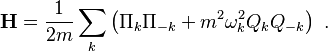 \mathbf{H} = {1\over {2m}}\sum_k \left(
{ \Pi_k\Pi_{-k} } + m^2 \omega_k^2 Q_k Q_{-k} 
\right) ~.