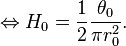 \Leftrightarrow H_0 = \frac{1}{2} \frac{\theta_0}{\pi r_0^2}.