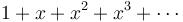 1+x+x^2+x^3+\cdots\!