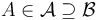 A \in \mathcal{A} \supseteq \mathcal B