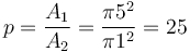 p = \frac {A_{1}}{A_{2}} = \frac {\pi5^2}{\pi1^2} = 25