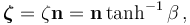  \boldsymbol{\zeta} = \zeta\mathbf{n} = \mathbf{n}\tanh^{-1}\beta \,, 