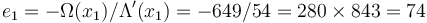 e_1 = -\Omega(x_1)/\Lambda'(x_1) = -649/54 = 280 \times 843 = 74\,