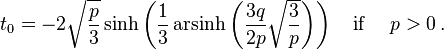 t_0=-2\sqrt{\frac{p}{3}}\sinh\left(\frac{1}{3}\operatorname{arsinh}\left(\frac{3q}{2p}\sqrt{\frac{3}{p}}\right)\right) \quad \text{if } \quad p>0\,.