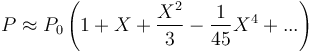 
P\approx P_0 \left(1 + X + \frac{X^2}{3} - \frac{1}{45} X^4 + ...\right)
