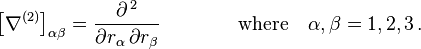  \left [ \nabla^{(2)} \right ]_{\alpha \beta} = \frac {\partial^{\,2}} {\partial r_{\alpha} \, \partial r_{\beta}} \qquad \qquad \text{where} \quad \alpha, \beta = 1, 2, 3 \, . 