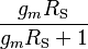  \frac{g_m R_{\text{S}}}{g_m R_{\text{S}} + 1} 