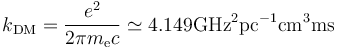  k_\mathrm{DM} = \frac{e^2}{2 \pi m_\mathrm{e}c} \simeq 4.149 \mathrm{GHz}^2\mathrm{pc}^{-1}\mathrm{cm}^3\mathrm{ms}