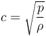 
c = \sqrt{ {p \over \rho}}\,
