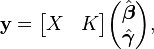  \mathbf{y} = \begin{bmatrix}X & K\end{bmatrix} \begin{pmatrix} \hat{\boldsymbol{\beta}} \\ \hat{\boldsymbol{\gamma}} \end{pmatrix} ,