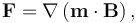 \mathbf{F} = \mathbf{\nabla} \left(\mathbf{m}\cdot\mathbf{B}\right),