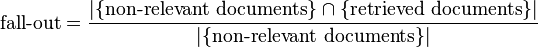  \mbox{fall-out}=\frac{|\{\mbox{non-relevant documents}\}\cap\{\mbox{retrieved documents}\}|}{|\{\mbox{non-relevant documents}\}|} 