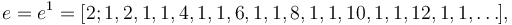 e = e^1 = [2; 1, 2, 1, 1, 4, 1, 1, 6, 1, 1, 8, 1, 1, 10, 1, 1, 12, 1, 1, \dots],