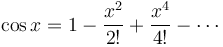 \cos x = 1 - {x^2 \over 2!} + {x^4 \over 4!} - \cdots\!