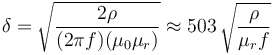 \delta=\sqrt{{2\rho }\over{(2 \pi f) (\mu_0 \mu_r)}} \approx 503\,\sqrt{\frac{\rho}{\mu_r f}}