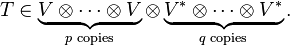  T\in \underbrace{V \otimes\dots\otimes V}_{p\text{ copies}} \otimes \underbrace{V^* \otimes\dots\otimes V^*}_{q \text{ copies}}.