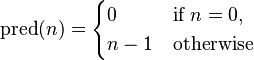 \operatorname{pred}(n) = \begin{cases} 0 & \mbox{if }n=0, \\ n-1 & \mbox{otherwise}\end{cases}