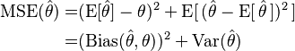 \begin{align}
\operatorname{MSE}(\hat{\theta})= & (\operatorname{E}[\hat{\theta}]-\theta)^2 + \operatorname{E}[\,(\hat{\theta} - \operatorname{E}[\,\hat{\theta}\,])^2\,]\\
= & (\operatorname{Bias}(\hat{\theta},\theta))^2 + \operatorname{Var}(\hat{\theta})
\end{align}