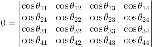 0 = \begin{vmatrix}

\cos \theta_{11} & \cos \theta_{12} & \cos \theta_{13} & \cos \theta_{14} \\
\cos \theta_{21} & \cos \theta_{22} & \cos \theta_{23} & \cos \theta_{24} \\
\cos \theta_{31} & \cos \theta_{32} & \cos \theta_{33} & \cos \theta_{34} \\
\cos \theta_{41} & \cos \theta_{42} & \cos \theta_{43} & \cos \theta_{44} \end{vmatrix}