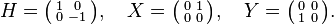 
H = \bigl(\begin{smallmatrix} 1&0\\ 0&-1\\ \end{smallmatrix}\bigr), \quad 
X = \bigl(\begin{smallmatrix} 0&1\\ 0&0\\ \end{smallmatrix}\bigr), \quad
Y = \bigl(\begin{smallmatrix} 0&0\\ 1&0\\ \end{smallmatrix}\bigr).
