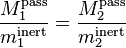 \frac{M_1^\mathrm{pass}}{m_1^\mathrm{inert}} = \frac{M_2^\mathrm{pass}}{m_2^\mathrm{inert}}