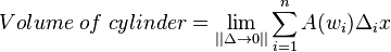 {Volume \; of \; cylinder}=\lim_{||\Delta \to 0 ||} \sum_{i=1}^n A(w_i) \Delta_i x