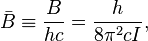  \bar B \equiv \frac{B}{hc} = \frac{h}{8\pi^2cI}, 