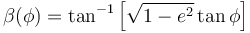 
\beta(\phi)=\tan^{-1}\left[\sqrt{1-e^2}\tan\phi\right]\,\!
