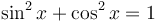 \sin^2 x  + \cos^2 x  = 1  