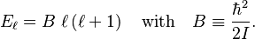   E_\ell  = B\; \ell \left (\ell+1\right )\quad
\textrm{with}\quad B \equiv \frac{\hbar^2}{2I}.
