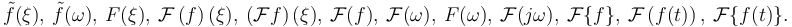 \tilde{f}(\xi),\  \tilde{f}(\omega),\  F(\xi),\  \mathcal{F}\left(f\right)(\xi),\  \left(\mathcal{F}f\right)(\xi),\  \mathcal{F}(f),\  \mathcal F(\omega),\ F(\omega),\  \mathcal F(j\omega),\  \mathcal{F}\{f\},\  \mathcal{F} \left(f(t)\right),\ \mathcal{F} \{f(t)\}.