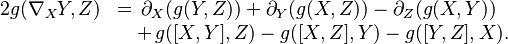 \begin{array}{ll}2 g(\nabla_XY, Z) &=\, \partial_X (g(Y,Z)) + \partial_Y (g(X,Z)) - \partial_Z (g(X,Y)) \\&\quad+\, g([X,Y],Z) - g([X,Z],Y) - g([Y,Z],X).\end{array}