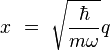 x \ = \  \sqrt{ \frac{\hbar}{m \omega}} q