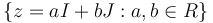 \{ z = a I + b J : a,b \in R \}