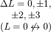 \begin{matrix}\Delta L = 0, \pm 1, \\ \pm 2, 
\pm 3 \\ (L = 0 \not \leftrightarrow 0)\end{matrix}