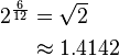 \begin{align} 2^{\frac 6 {12}} & = \sqrt 2 \\ & \approx 1.4142 \end{align} 