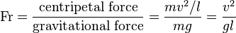 
\mathrm{Fr}=\frac{\text{centripetal force}}{\text{gravitational force}}=\frac{mv^2/l}{mg}=\frac{v^2}{gl}
