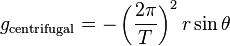 g_{\rm centrifugal} = -\left(\frac{2\pi}{T}\right)^2 r \sin\theta 