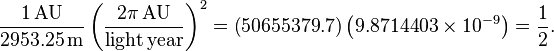 \frac{1 \,\mathrm{AU}}{2953.25\,\mathrm m} \left( \frac{2 \pi \,\mathrm{AU}}{\mathrm{light\,year}} \right)^2 = \left(50 655 379.7 \right) \left(9.8714403 \times 10^{-9} \right)= \frac{1}{2}.