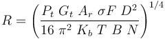  R = \left ( \frac{P_t \ G_t \  A_r \ \sigma F \ D^2}{16 \ \pi^2 \ K_b \ T \ B \ N} \right)^{1/4} 