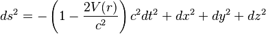 
ds^2 = - \left( 1 - {2V(r)\over c^2} \right) c^2 dt^2 + dx^2 + dy^2 + dz^2
