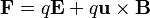 \mathbf{F}=q\mathbf{E}+q \mathbf{u} \times \mathbf{B}