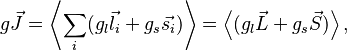 g \vec{J} = \left\langle\sum_i (g_l \vec{l_i} + g_s \vec{s_i})\right\rangle = \left\langle (g_l\vec{L} + g_s \vec{S})\right\rangle,