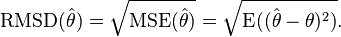 \operatorname{RMSD}(\hat{\theta}) = \sqrt{\operatorname{MSE}(\hat{\theta})} = \sqrt{\operatorname{E}((\hat{\theta}-\theta)^2)}.